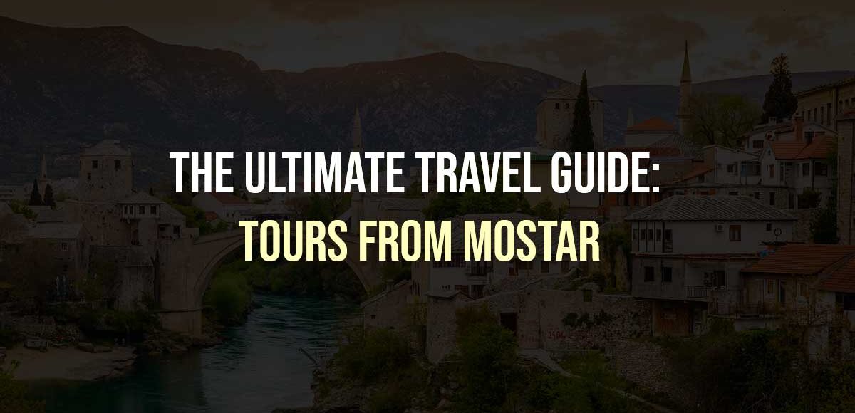 The Ultimate Travel Guide: Tours from Mostar